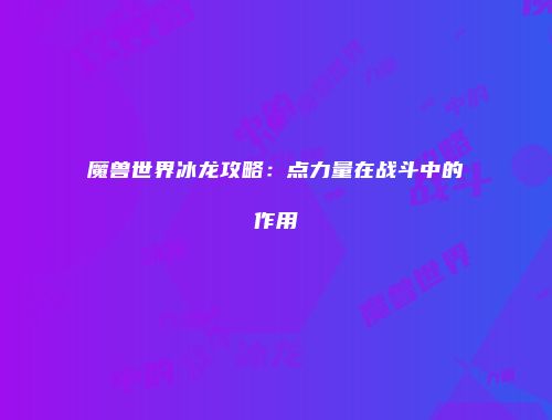 魔兽世界冰龙攻略：点力量在战斗中的作用