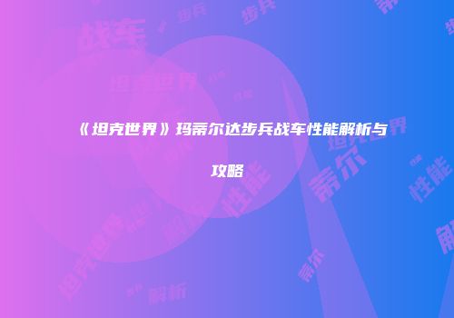 《坦克世界》玛蒂尔达步兵战车性能解析与攻略