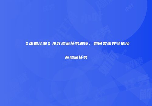 《热血江湖》小叶隐藏任务解锁：如何发现并完成所有隐藏任务