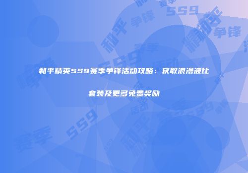 和平精英SS9赛季争锋活动攻略：获取浪漫波比套装及更多免费奖励