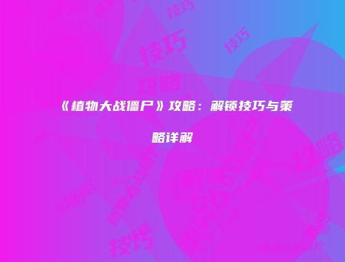 《植物大战僵尸》攻略：解锁技巧与策略详解