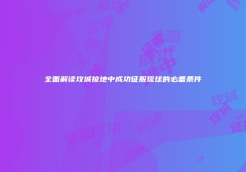 全面解读攻城掠地中成功征服琉球的必备条件