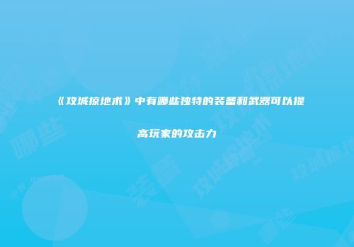 《攻城掠地术》中有哪些独特的装备和武器可以提高玩家的攻击力