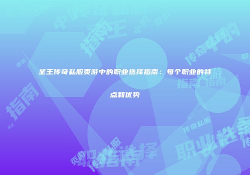 圣王传奇私服页游中的职业选择指南：每个职业的特点和优势