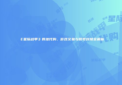 《星际战甲》异地代购、游戏交易与账号封禁全解析