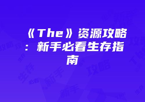 《The》资源攻略：新手必看生存指南