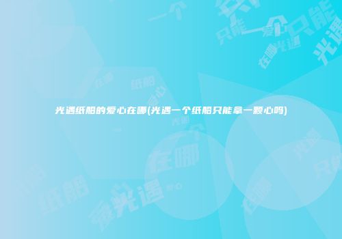 光遇纸船的爱心在哪(光遇一个纸船只能拿一颗心吗)