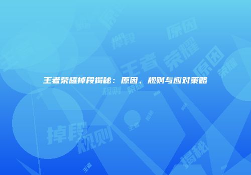 王者荣耀掉段揭秘：原因、规则与应对策略