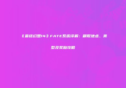 《最终幻想14》FATE系统详解：刷取地点、类型及奖励攻略