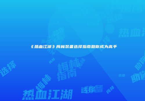 《热血江湖》梅林装备选择指南助你成为高手