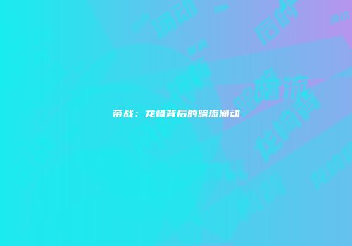 帝战：龙椅背后的暗流涌动