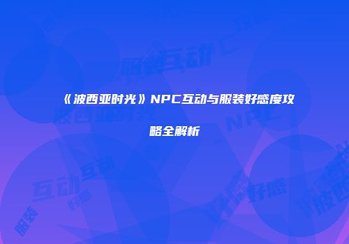 《波西亚时光》NPC互动与服装好感度攻略全解析