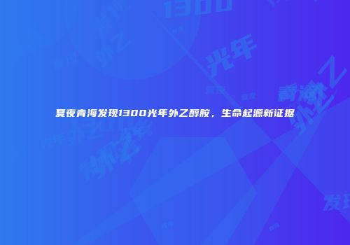 夏夜青海发现1300光年外乙醇胺，生命起源新证据
