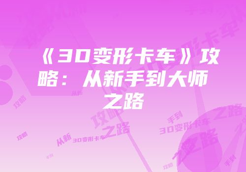 《3D变形卡车》攻略：从新手到大师之路