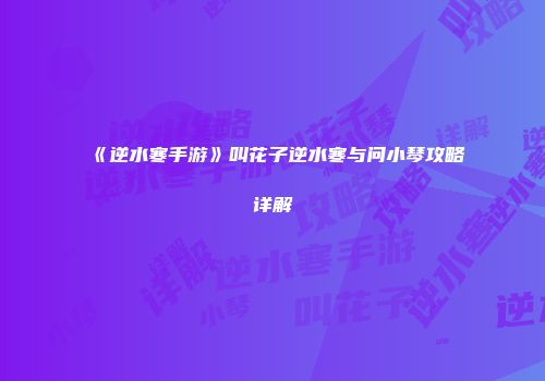《逆水寒手游》叫花子逆水寒与问小琴攻略详解