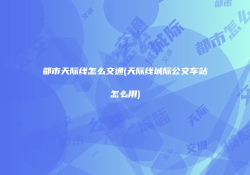 都市天际线怎么交通(天际线城际公交车站怎么用)