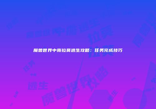 魔兽世界中撕拉莫逃生攻略：任务完成技巧