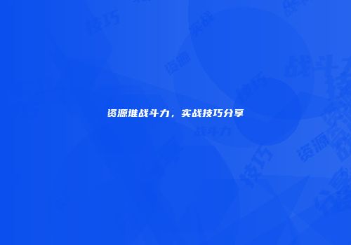 资源堆战斗力，实战技巧分享
