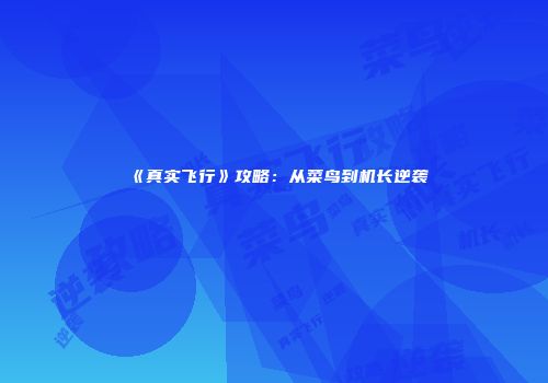 《真实飞行》攻略：从菜鸟到机长逆袭