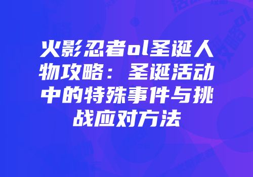 火影忍者ol圣诞人物攻略:圣诞活动中的特殊事件与挑战应对方法