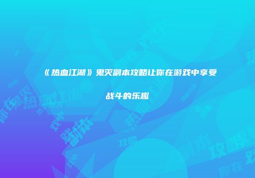 《热血江湖》鬼灭副本攻略让你在游戏中享受战斗的乐趣