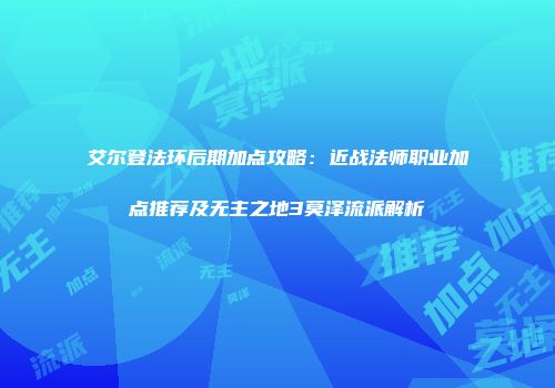 艾尔登法环后期加点攻略：近战法师职业加点推荐及无主之地3莫泽流派解析