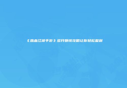 《热血江湖手游》多开赚钱攻略让你轻松盈利