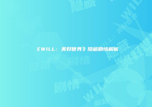 《WILL：美好世界》隐藏剧情解析