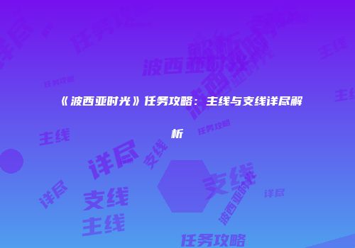 《波西亚时光》任务攻略：主线与支线详尽解析