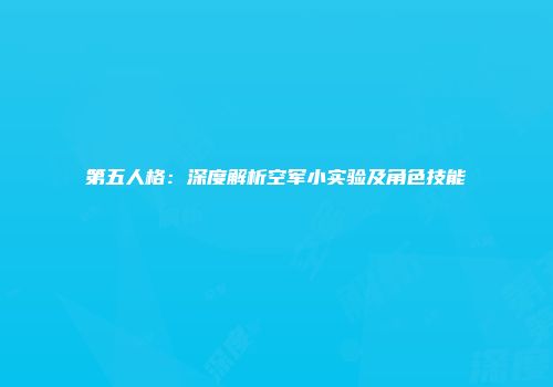 第五人格：深度解析空军小实验及角色技能