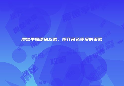 魔兽争霸德森攻略：提升角色等级的策略