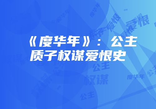 《度华年》：公主质子权谋爱恨史