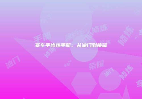 赛车手修炼手册：从油门到荣耀