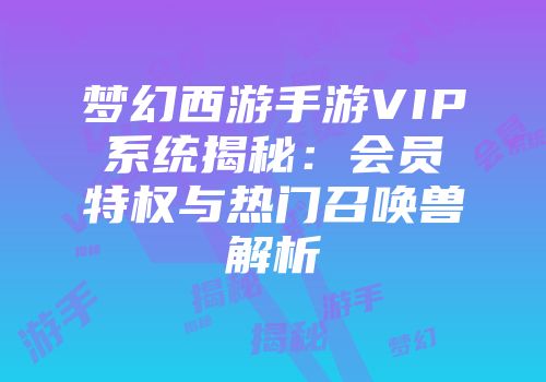 梦幻西游手游VIP系统揭秘：会员特权与热门召唤兽解析