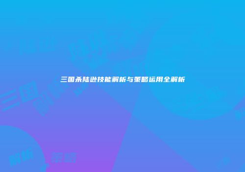 三国杀陆逊技能解析与策略运用全解析
