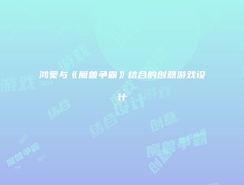 鸿蒙与《魔兽争霸》结合的创意游戏设计