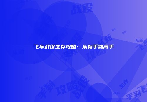 飞车战役生存攻略：从新手到高手