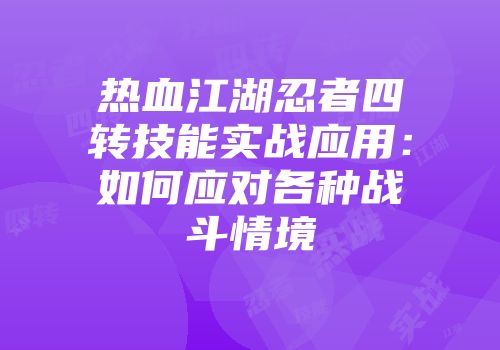 热血江湖忍者四转技能实战应用：如何应对各种战斗情境