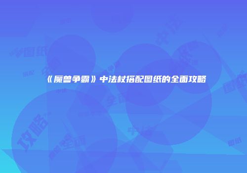 《魔兽争霸》中法杖搭配图纸的全面攻略