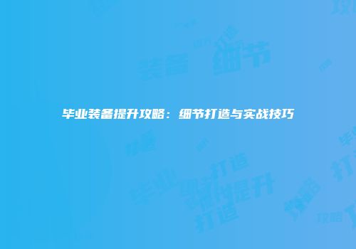 毕业装备提升攻略：细节打造与实战技巧