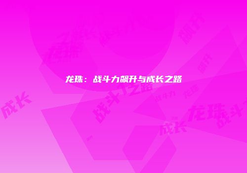 龙珠：战斗力飙升与成长之路