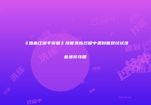 《热血江湖手游版》技能洗练过程中遇到瓶颈试试这些进阶攻略