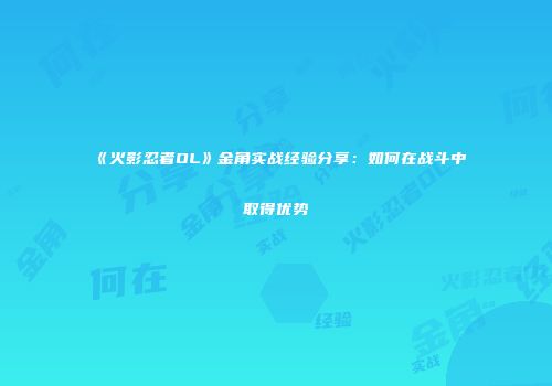 《火影忍者OL》金角实战经验分享：如何在战斗中取得优势