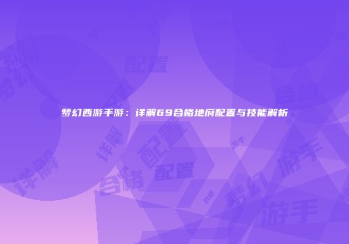 梦幻西游手游：详解69合格地府配置与技能解析