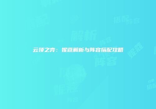 云顶之弈：妮蔻解析与阵容搭配攻略
