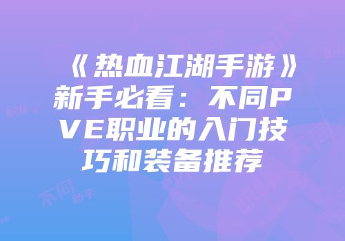 《热血江湖手游》新手必看：不同PVE职业的入门技巧和装备推荐