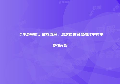 《传奇霸业》武器图解：武器图在装备强化中的重要性分析