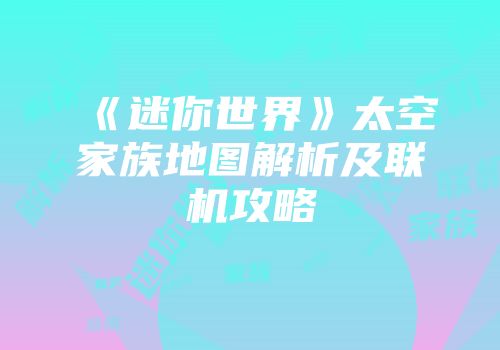 《迷你世界》太空家族地图解析及联机攻略