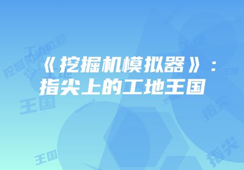 《挖掘机模拟器》：指尖上的工地王国