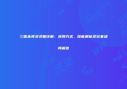 三国杀将灵灵雎详解：获得方式、技能解析及玩家疑问解答